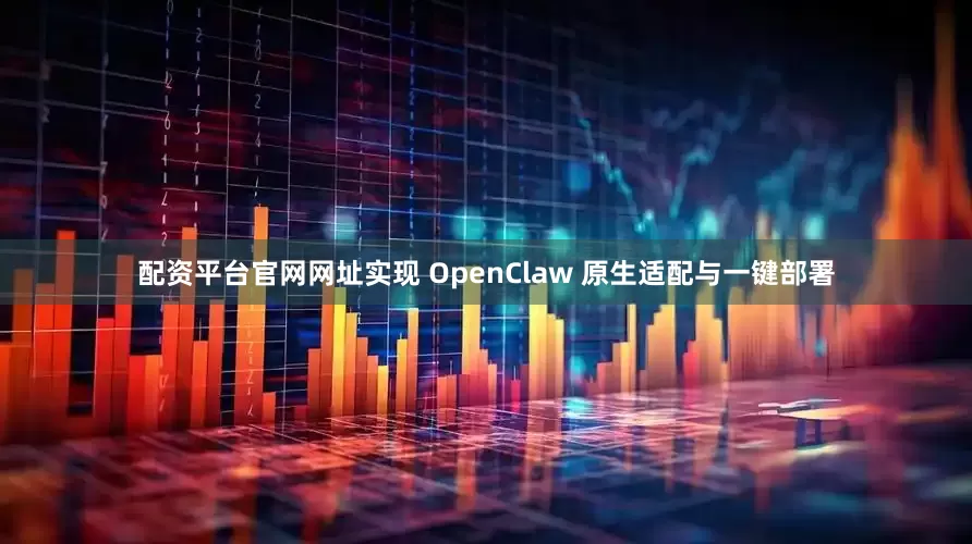 配资平台官网网址实现 OpenClaw 原生适配与一键部署