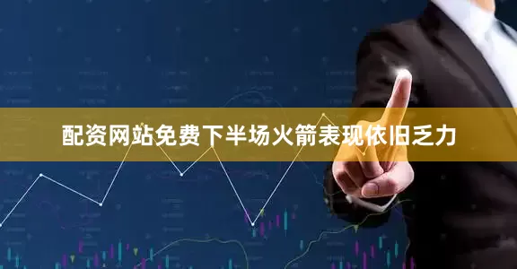 配资网站免费下半场火箭表现依旧乏力